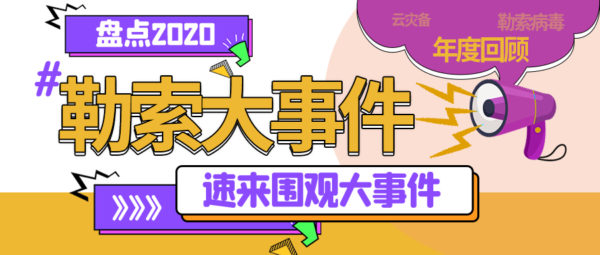 年终盘点 | 2020 十大勒索病毒攻击事件